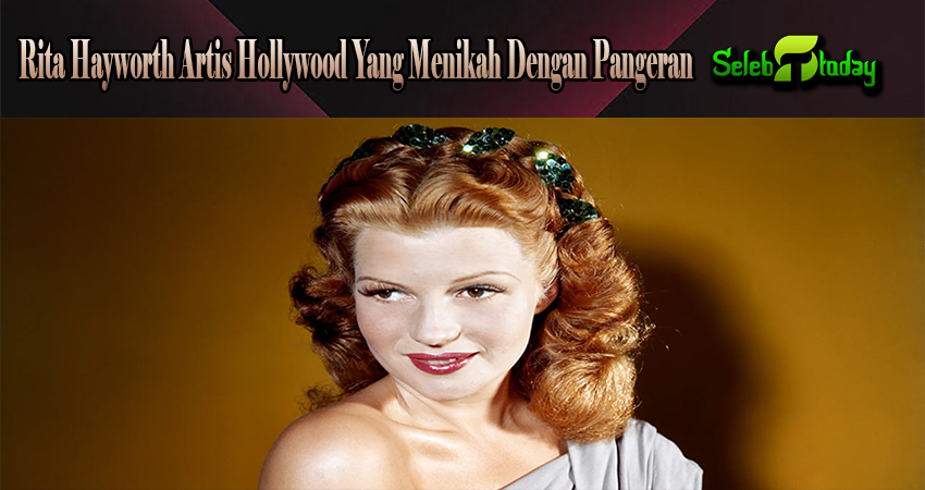 Rita Hayworth Artis Hollywood Yang Menikah Dengan Pangeran