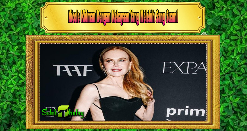 Nicole Kidman Dengan Kekayaan Yang Melebih Sang Suami