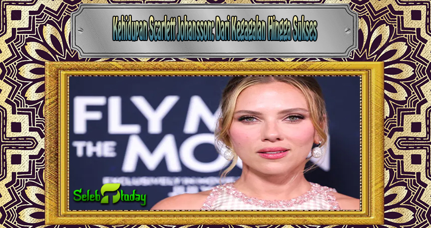 Kehidupan Scarlett Johansson Dari Kegagalan Hingga Sukses